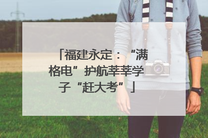 福建永定：“满格电”护航莘莘学子“赶大考”